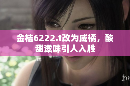 金桔6222.t改為咸橘，酸甜滋味引人入勝