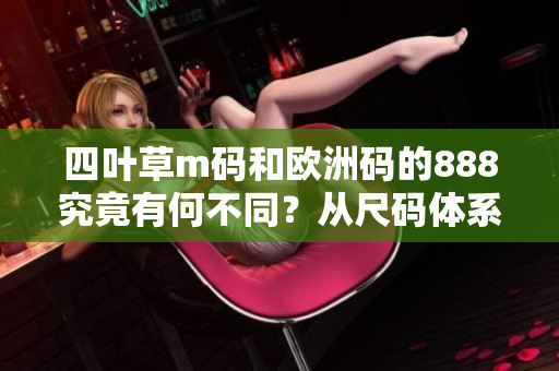 四葉草m碼和歐洲碼的888究竟有何不同？從尺碼體系到文化解讀，一一揭曉！
