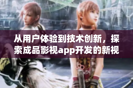 從用戶體驗到技術創(chuàng)新，探索成品影視app開發(fā)的新視角