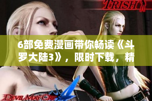 6部免費(fèi)漫畫帶你暢讀《斗羅大陸3》，限時(shí)下載，精彩不容錯(cuò)過