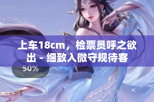 上車18cm，檢票員呼之欲出 - 細致入微守規(guī)待客