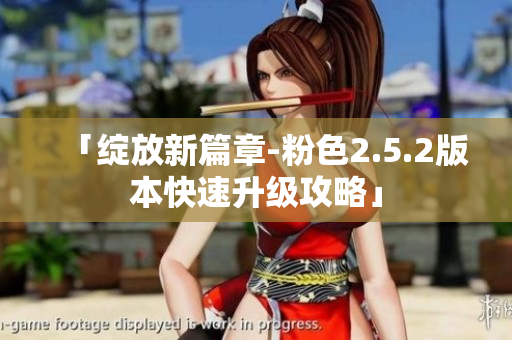 「綻放新篇章-粉色2.5.2版本快速升級攻略」