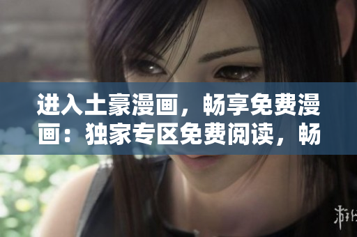 進(jìn)入土豪漫畫，暢享免費(fèi)漫畫：獨(dú)家專區(qū)免費(fèi)閱讀，暢享精彩漫畫世界