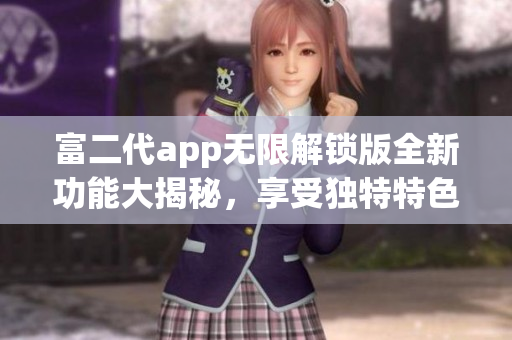 富二代app無限解鎖版全新功能大揭秘，享受獨(dú)特特色！