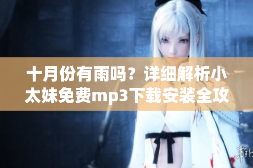 十月份有雨嗎？詳細解析小太妹免費mp3下載安裝全攻略
