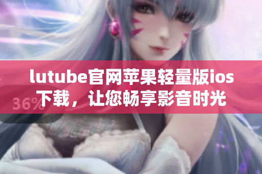 lutube官網蘋果輕量版ios下載，讓您暢享影音時光