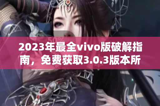 2023年最全vivo版破解指南，免費(fèi)獲取3.0.3版本所有功能