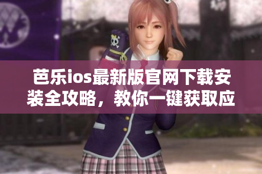 芭樂ios最新版官網(wǎng)下載安裝全攻略，教你一鍵獲取應(yīng)用入口