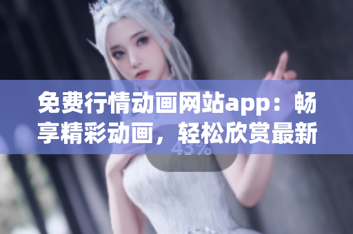 免費(fèi)行情動(dòng)畫網(wǎng)站app：暢享精彩動(dòng)畫，輕松欣賞最新行情