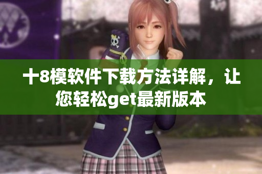 十8模軟件下載方法詳解，讓您輕松get最新版本
