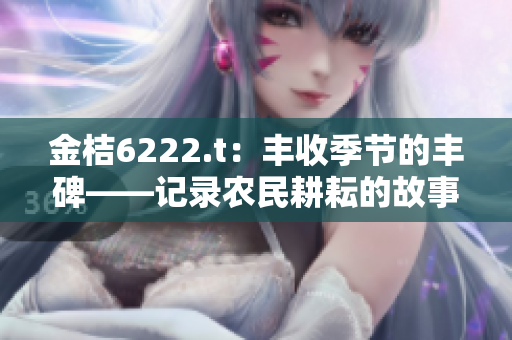 金桔6222.t：豐收季節(jié)的豐碑——記錄農民耕耘的故事