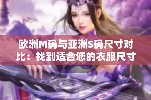 歐洲M碼與亞洲S碼尺寸對比：找到適合您的衣服尺寸范圍