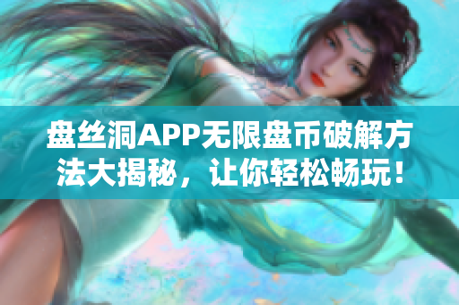 盤絲洞APP無限盤幣破解方法大揭秘，讓你輕松暢玩！