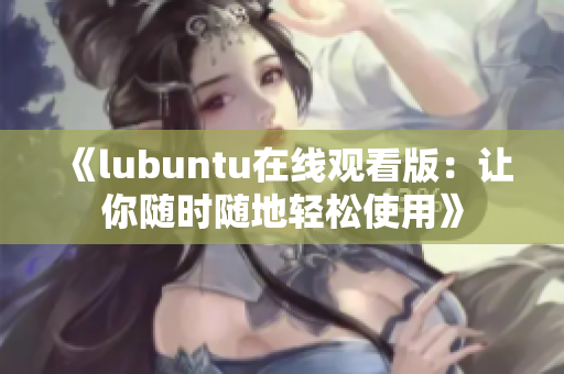 《lubuntu在線觀看版：讓你隨時(shí)隨地輕松使用》