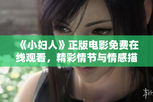 《小婦人》正版電影免費(fèi)在線觀看，精彩情節(jié)與情感描繪令人深受觸動(dòng)
