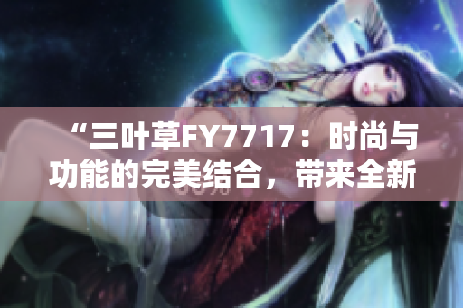 “三葉草FY7717：時尚與功能的完美結(jié)合，帶來全新穿搭感受”