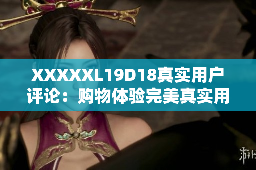 XXXXXL19D18真實(shí)用戶評論：購物體驗(yàn)完美真實(shí)用戶評價(jià)