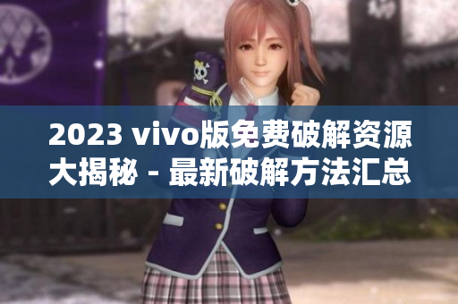 2023 vivo版免費(fèi)破解資源大揭秘 - 最新破解方法匯總