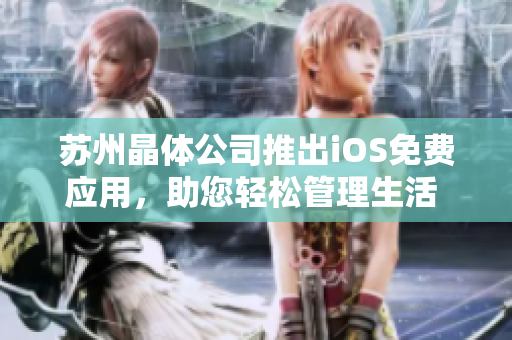 蘇州晶體公司推出iOS免費(fèi)應(yīng)用，助您輕松管理生活 實(shí)用功能應(yīng)有盡有