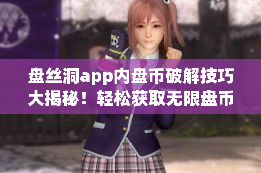 盤絲洞app內(nèi)盤幣破解技巧大揭秘！輕松獲取無限盤幣方法揭秘，讓你暢玩無憂！