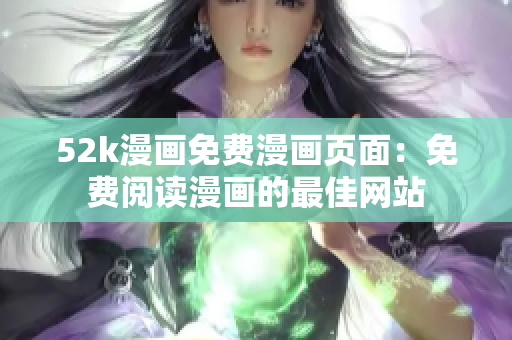 52k漫畫免費(fèi)漫畫頁(yè)面：免費(fèi)閱讀漫畫的最佳網(wǎng)站