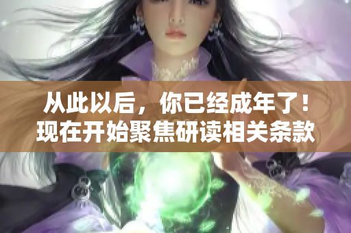 從此以后，你已經成年了！現(xiàn)在開始聚焦研讀相關條款