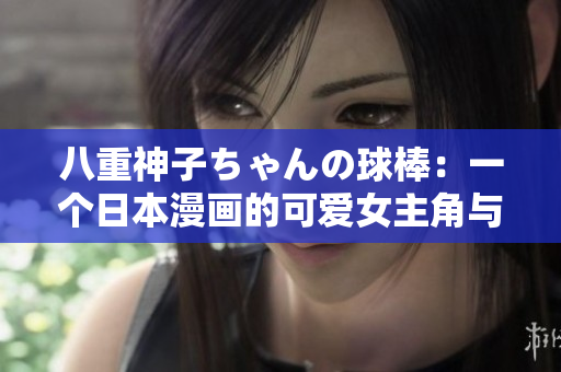 八重神子ちゃんの球棒：一個(gè)日本漫畫的可愛女主角與她的特殊球棒