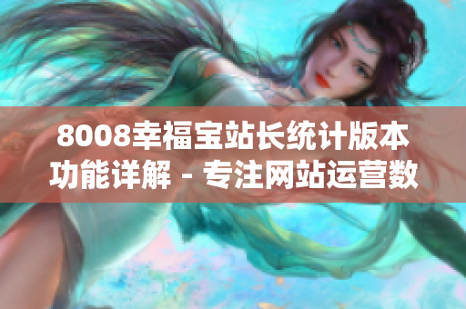 8008幸福寶站長(zhǎng)統(tǒng)計(jì)版本功能詳解 - 專(zhuān)注網(wǎng)站運(yùn)營(yíng)數(shù)據(jù)統(tǒng)計(jì)、提升用戶(hù)體驗(yàn)