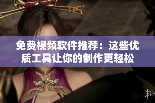 免費(fèi)視頻軟件推薦：這些優(yōu)質(zhì)工具讓你的制作更輕松