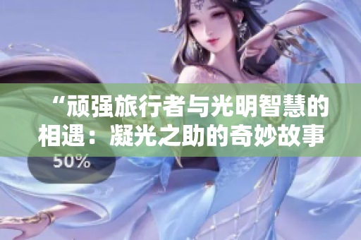 “頑強(qiáng)旅行者與光明智慧的相遇：凝光之助的奇妙故事”