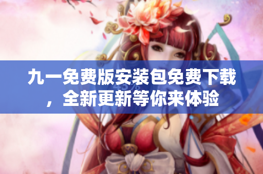 九一免費版安裝包免費下載，全新更新等你來體驗
