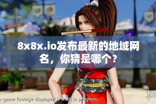 8x8x.io發(fā)布最新的地域網(wǎng)名，你猜是哪個(gè)？