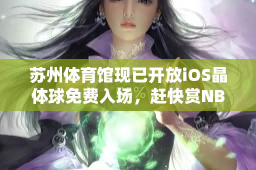 蘇州體育館現(xiàn)已開放iOS晶體球免費(fèi)入場(chǎng)，趕快賞NBA盛況吧
