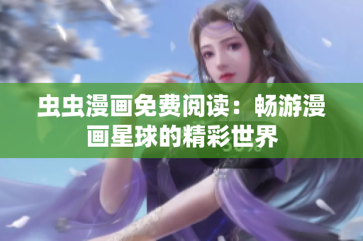 蟲蟲漫畫免費閱讀：暢游漫畫星球的精彩世界
