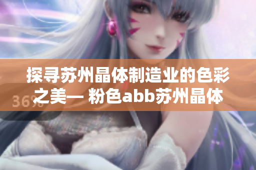 探尋蘇州晶體制造業(yè)的色彩之美— 粉色abb蘇州晶體有限公司的故事