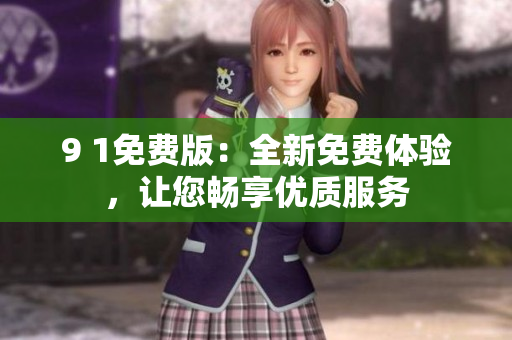 9 1免費版：全新免費體驗，讓您暢享優(yōu)質服務