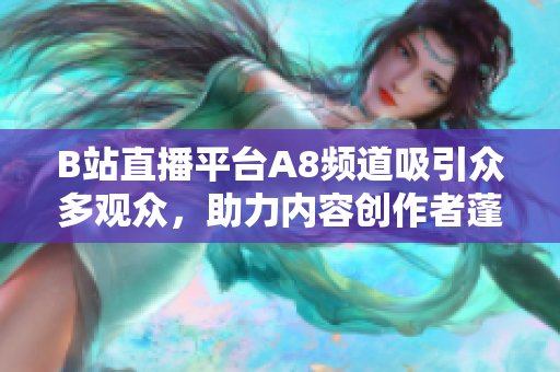 B站直播平臺A8頻道吸引眾多觀眾，助力內容創(chuàng)作者蓬勃發(fā)展