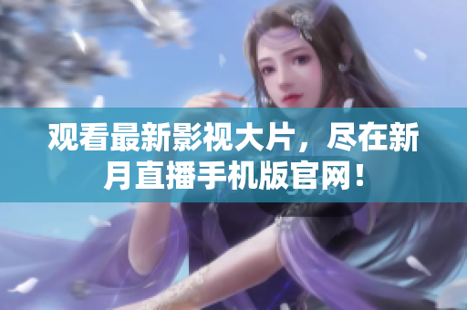 觀看最新影視大片，盡在新月直播手機版官網(wǎng)！