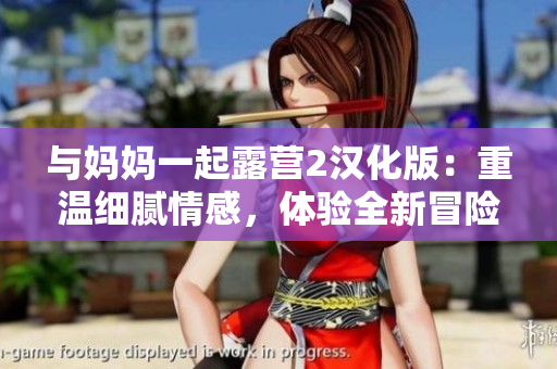 與媽媽一起露營2漢化版：重溫細(xì)膩情感，體驗全新冒險