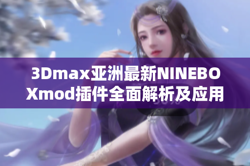 3Dmax亞洲最新NINEBOXmod插件全面解析及應(yīng)用技巧分享