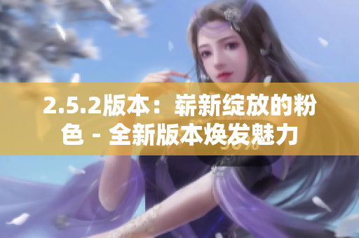 2.5.2版本：嶄新綻放的粉色－全新版本煥發(fā)魅力