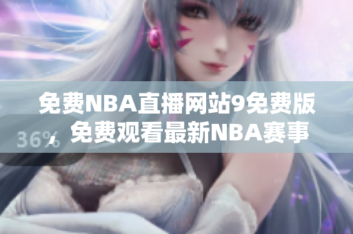 免費NBA直播網(wǎng)站9免費版，免費觀看最新NBA賽事