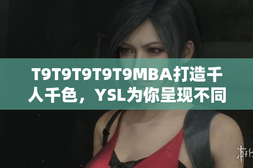 T9T9T9T9T9MBA打造千人千色，YSL為你呈現(xiàn)不同風(fēng)格