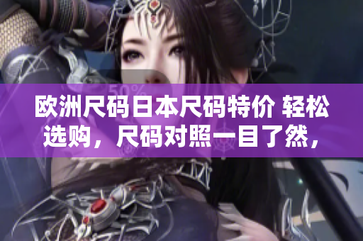 歐洲尺碼日本尺碼特價 輕松選購，尺碼對照一目了然，多款特價商品任你選擇