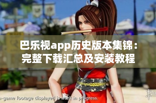 巴樂視app歷史版本集錦：完整下載匯總及安裝教程