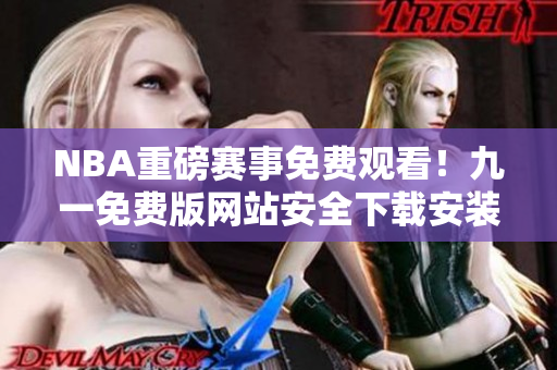 NBA重磅賽事免費觀看！九一免費版網(wǎng)站安全下載安裝，暢享精彩比賽
