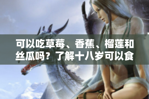可以吃草莓、香蕉、榴蓮和絲瓜嗎？了解十八歲可以食用的水果。