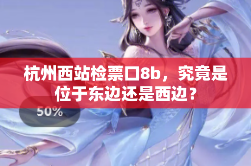 杭州西站檢票口8b，究竟是位于東邊還是西邊？