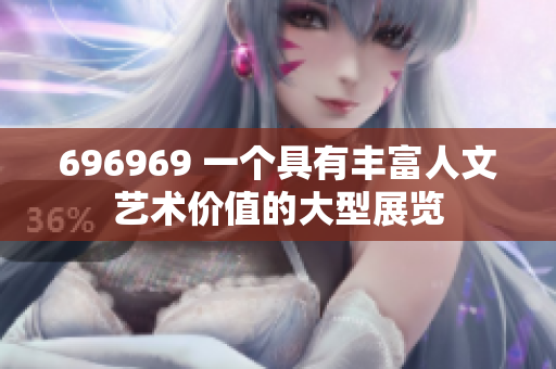 696969 一個(gè)具有豐富人文藝術(shù)價(jià)值的大型展覽
