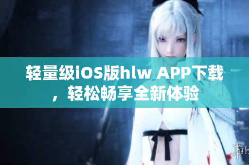 輕量級(jí)iOS版hlw APP下載，輕松暢享全新體驗(yàn)